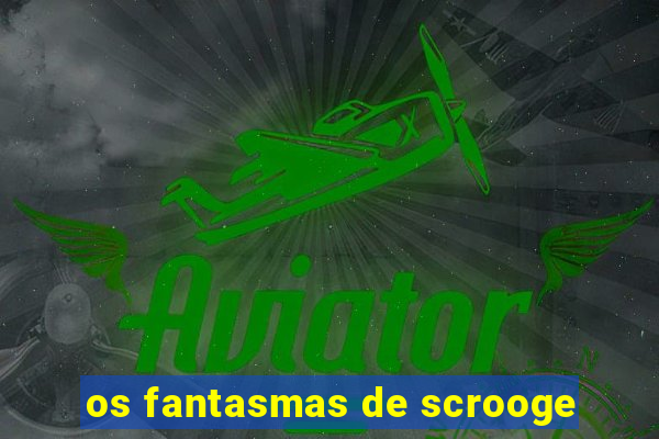 os fantasmas de scrooge